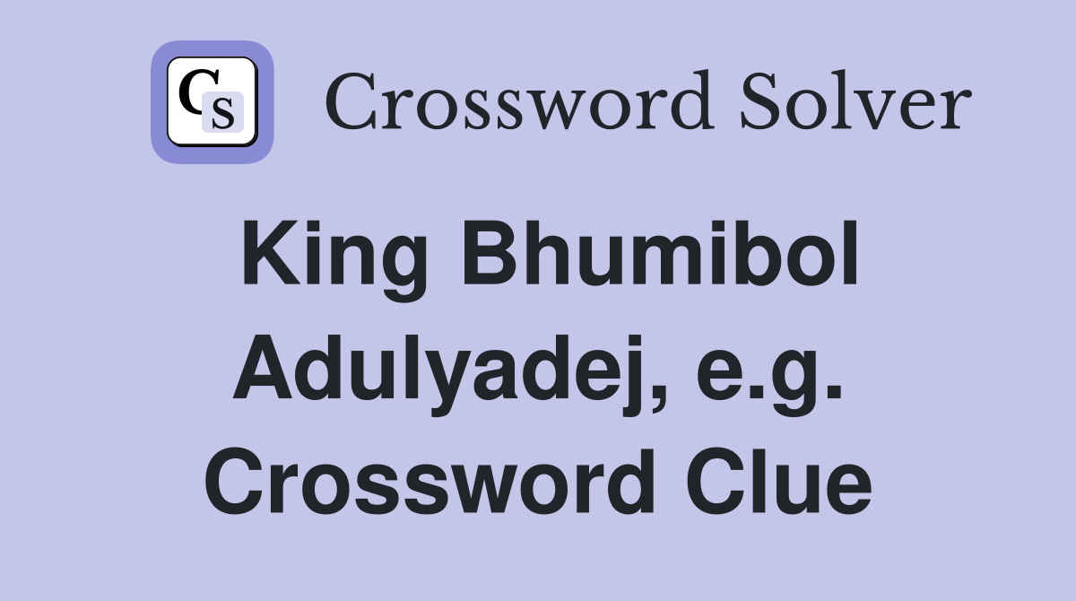 King Bhumibol Adulyadej, e.g. Crossword Clue