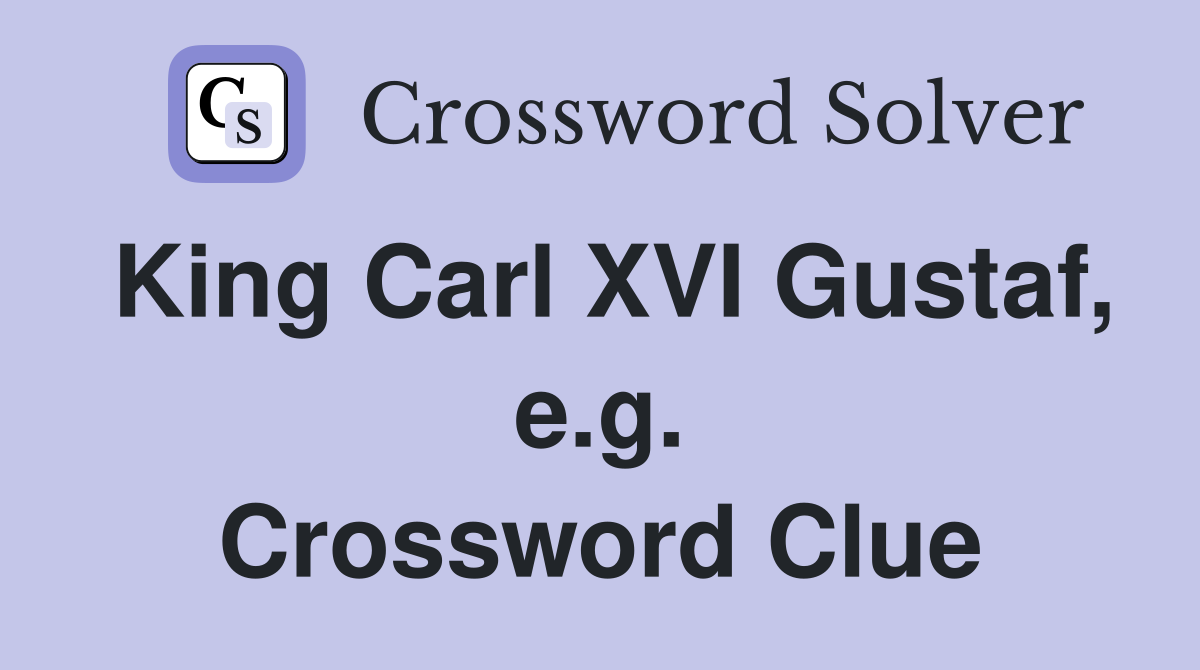 King Carl XVI Gustaf, e.g. Crossword Clue