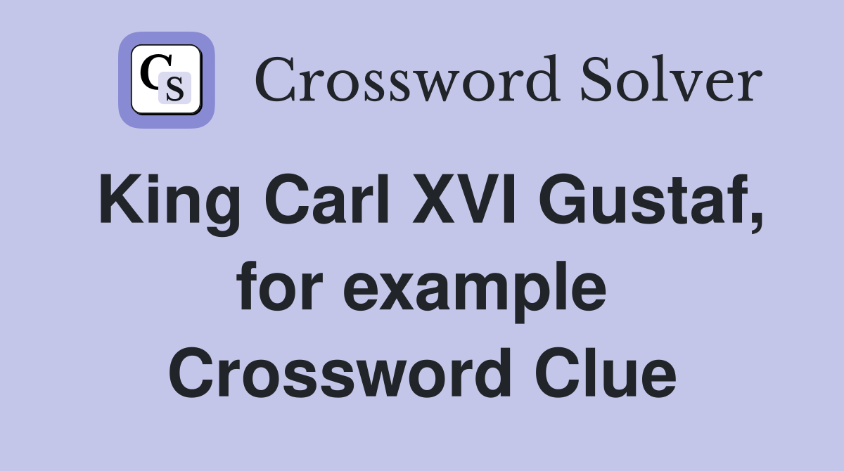 King Carl XVI Gustaf, for example Crossword Clue