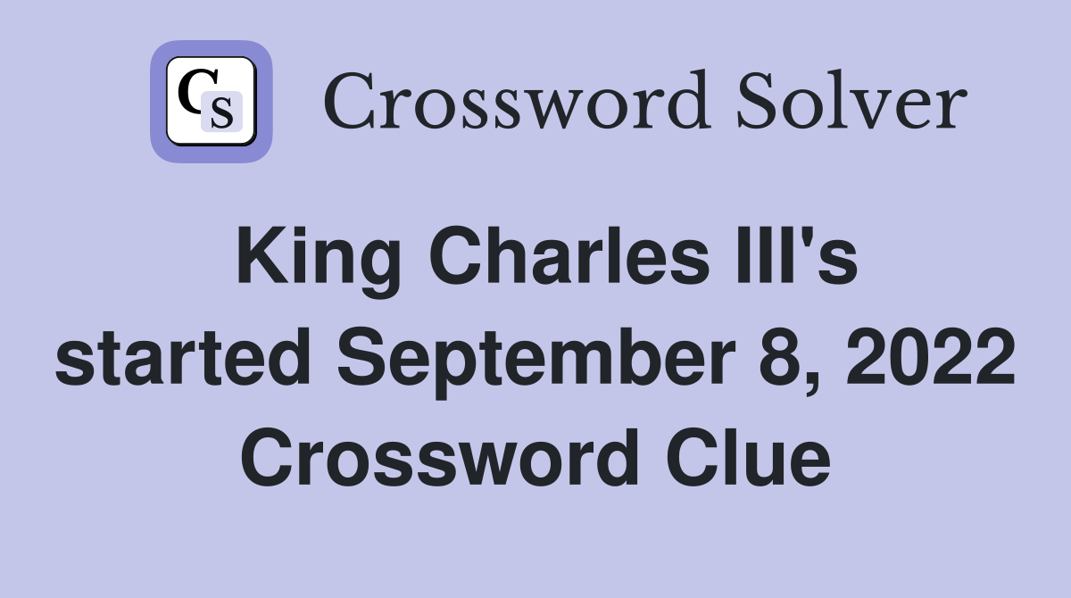 King Charles III's started September 8, 2022 Crossword Clue