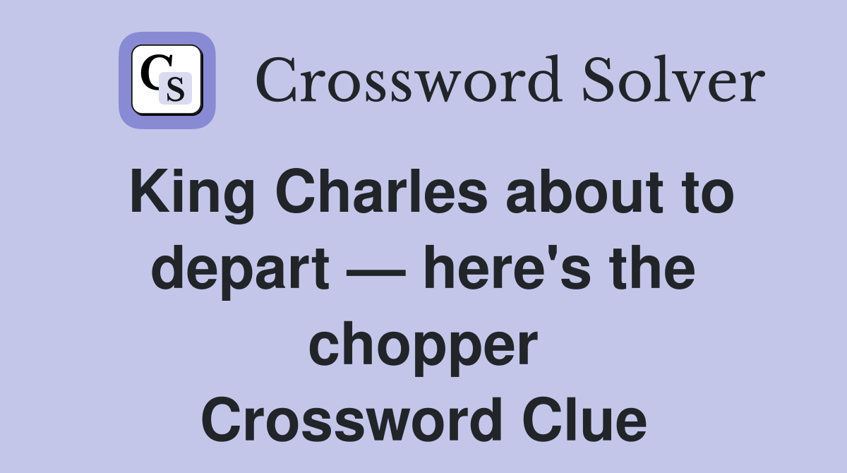 King Charles about to depart — here's the chopper Crossword Clue