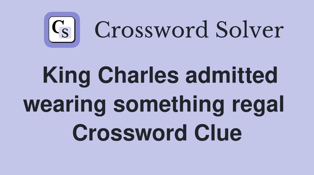 King Charles admitted wearing something regal  Crossword Clue