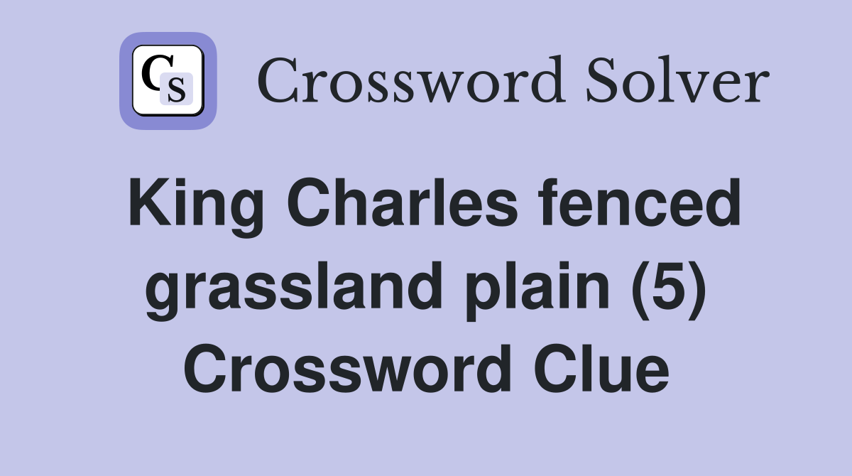 King Charles fenced grassland plain (5) Crossword Clue