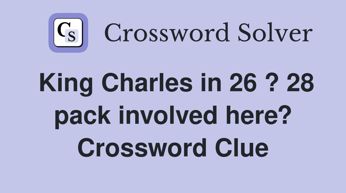 King Charles in 26 ? 28 pack involved here? Crossword Clue