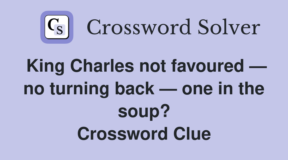 King Charles not favoured — no turning back — one in the soup? Crossword Clue