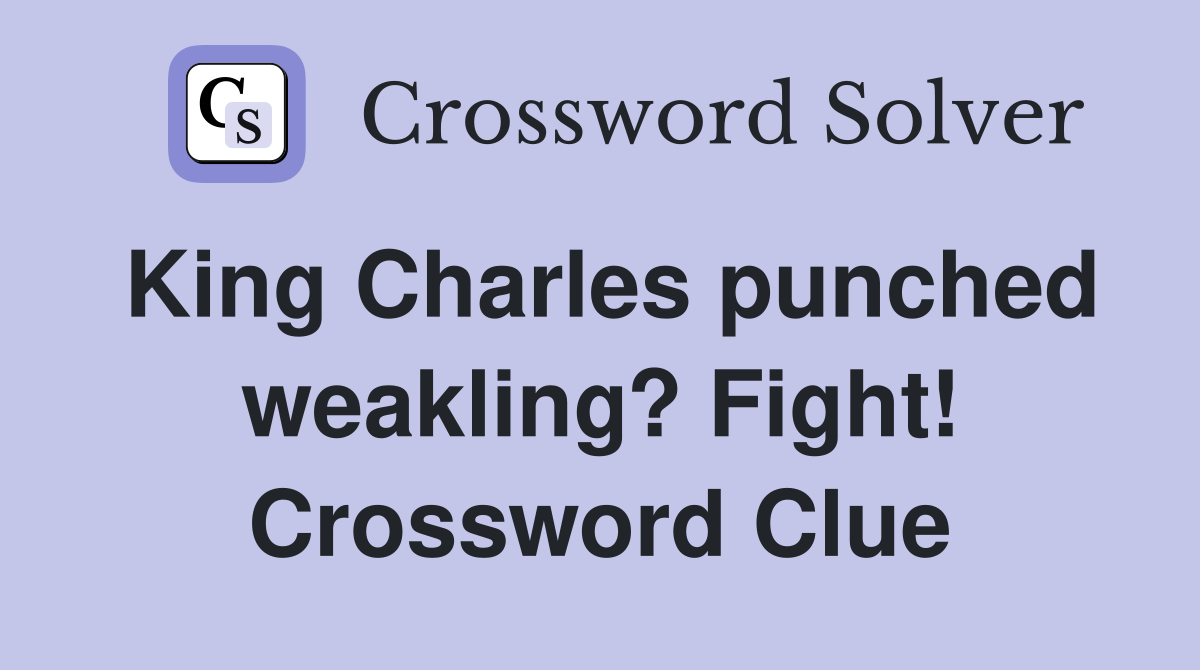 King Charles punched weakling? Fight! Crossword Clue