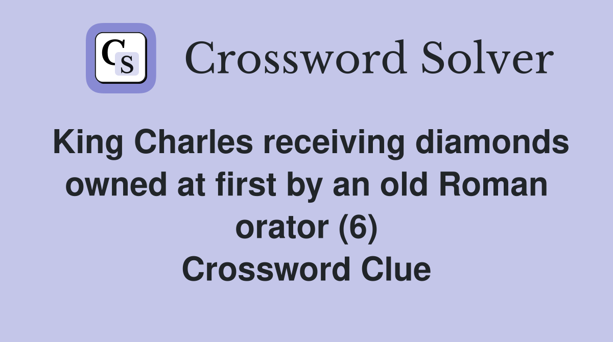 King Charles receiving diamonds owned at first by an old Roman orator (6) Crossword Clue