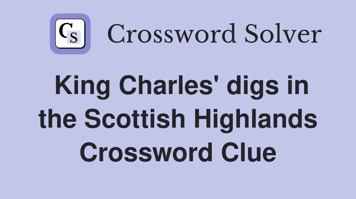 King Charles' digs in the Scottish Highlands Crossword Clue
