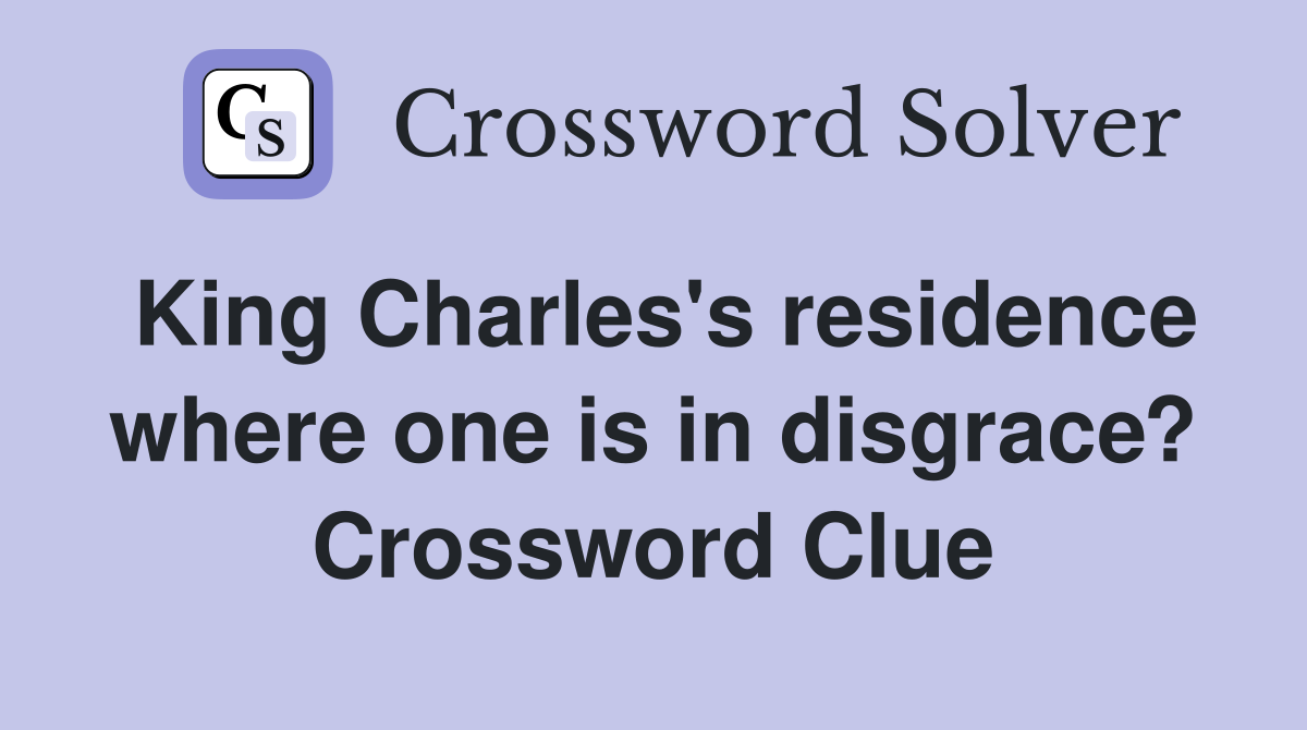 King Charles's residence where one is in disgrace? Crossword Clue