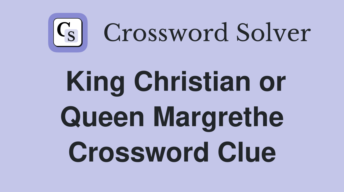 King Christian or Queen Margrethe Crossword Clue