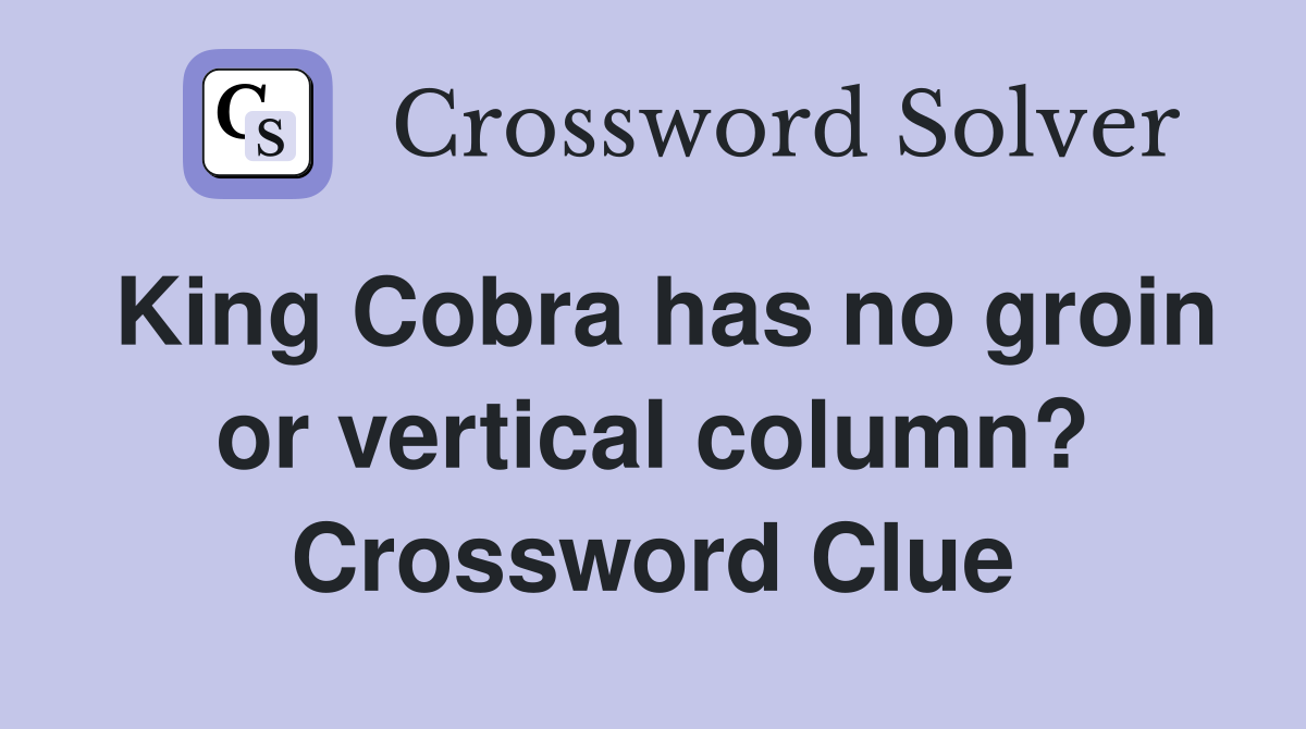 King Cobra has no groin or vertical column? Crossword Clue