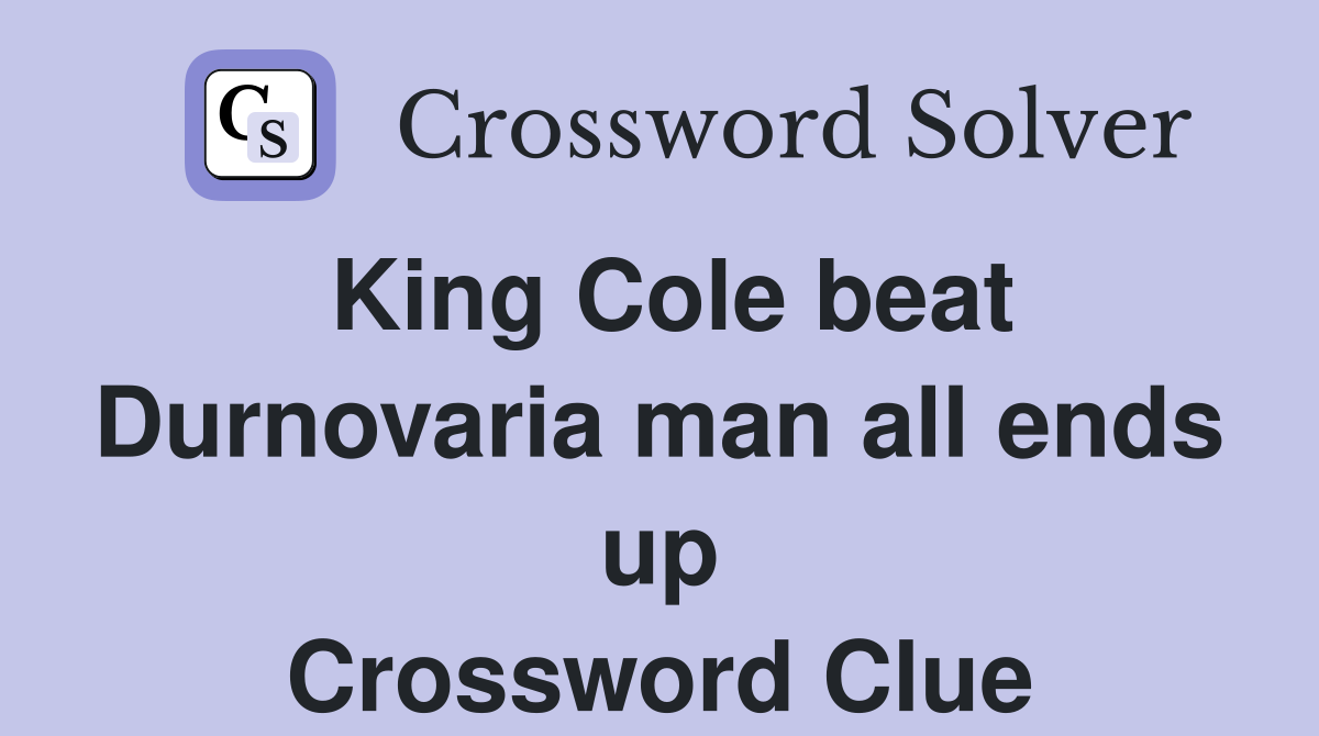 King Cole beat Durnovaria man all ends up Crossword Clue