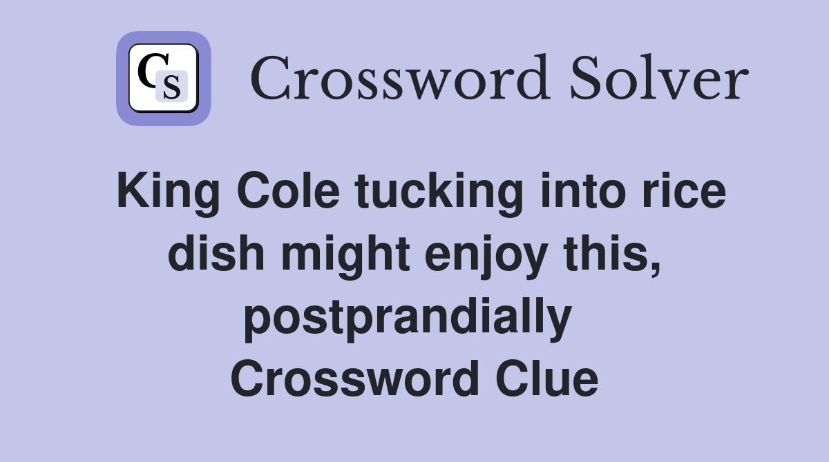 King Cole tucking into rice dish might enjoy this, postprandially  Crossword Clue