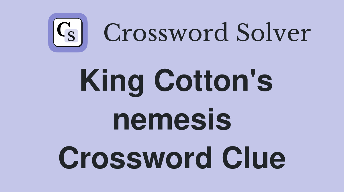 King Cotton's nemesis Crossword Clue