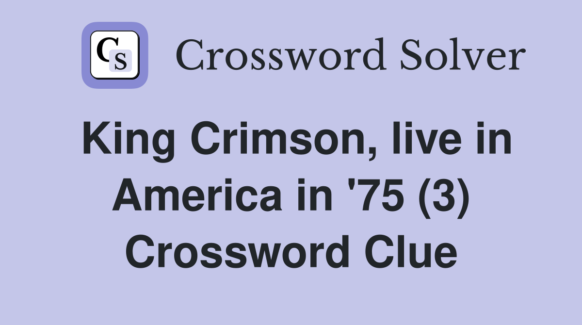 King Crimson, live in America in '75 (3) Crossword Clue