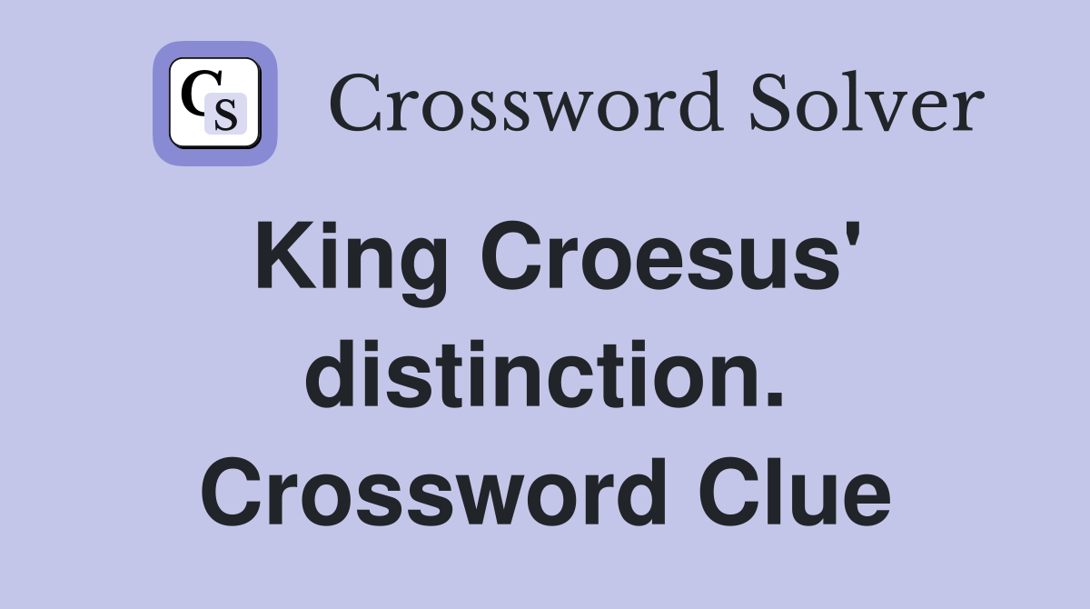 King Croesus' distinction. Crossword Clue