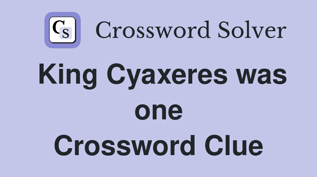 King Cyaxeres was one Crossword Clue