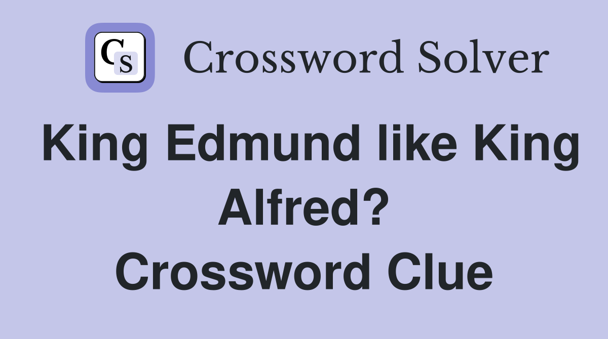 King Edmund like King Alfred? Crossword Clue