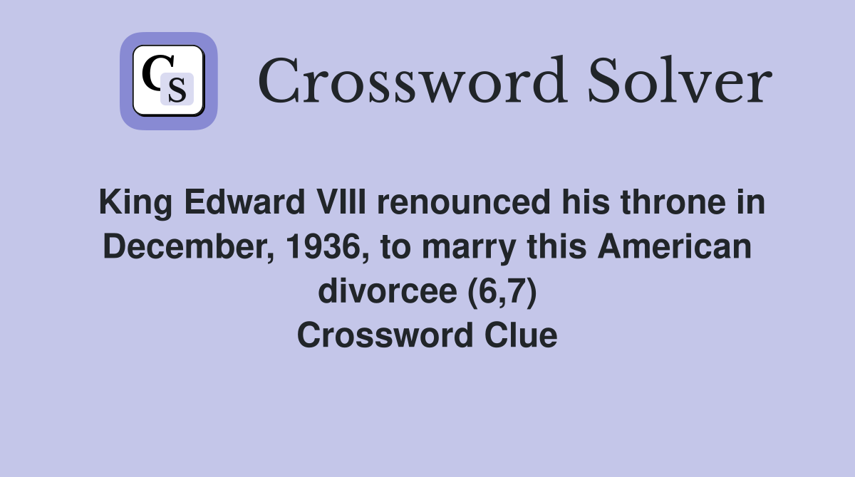 King Edward VIII renounced his throne in December, 1936, to marry this American divorcee (6,7) Crossword Clue