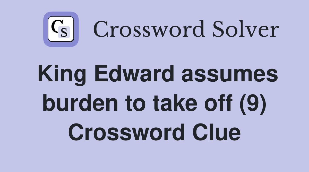 King Edward assumes burden to take off (9) Crossword Clue