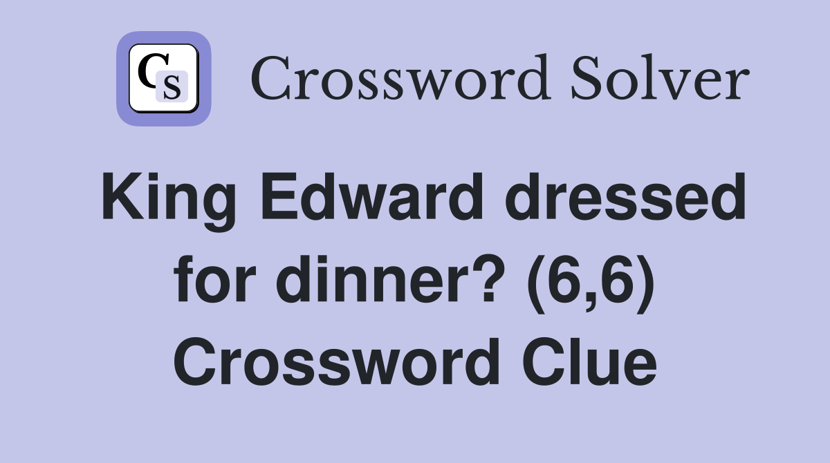 King Edward dressed for dinner? (6,6) Crossword Clue