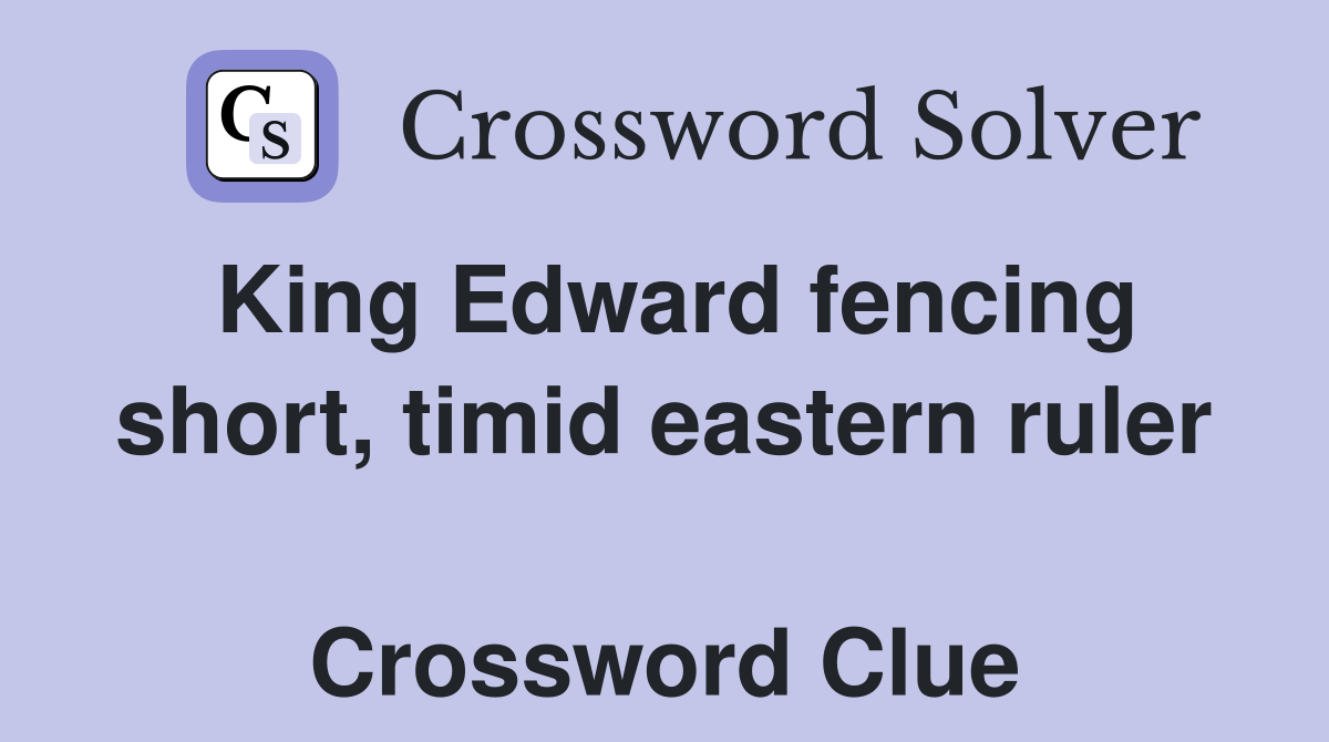 King Edward fencing short, timid eastern ruler  Crossword Clue