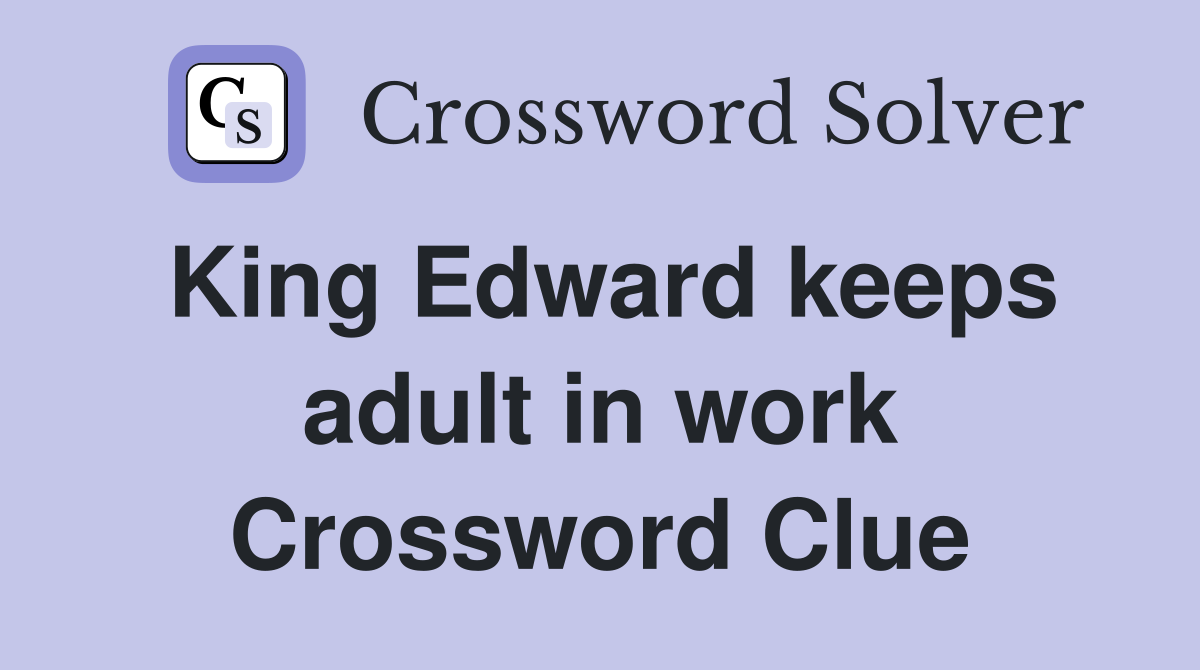 King Edward keeps adult in work Crossword Clue