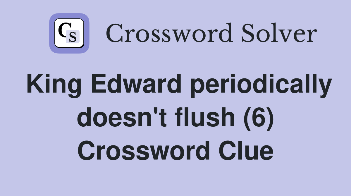 King Edward periodically doesn't flush (6) Crossword Clue