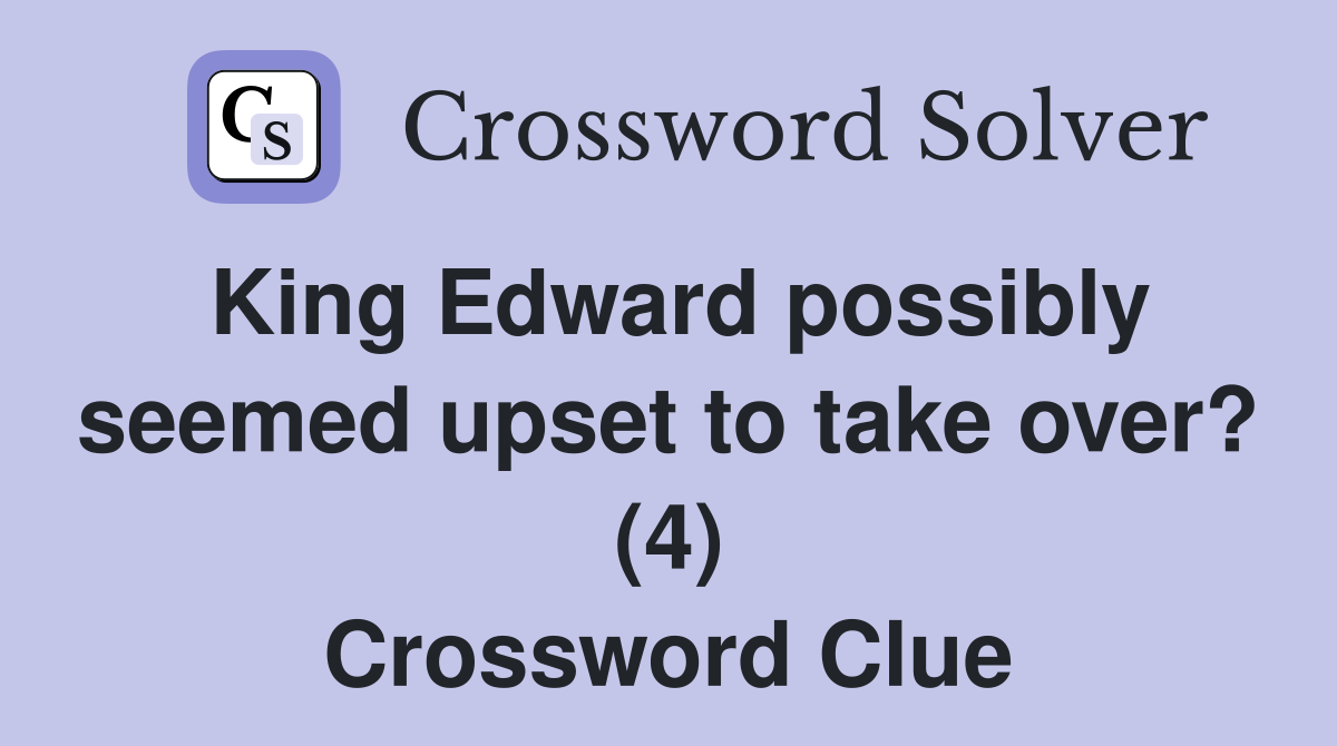 King Edward possibly seemed upset to take over? (4) Crossword Clue