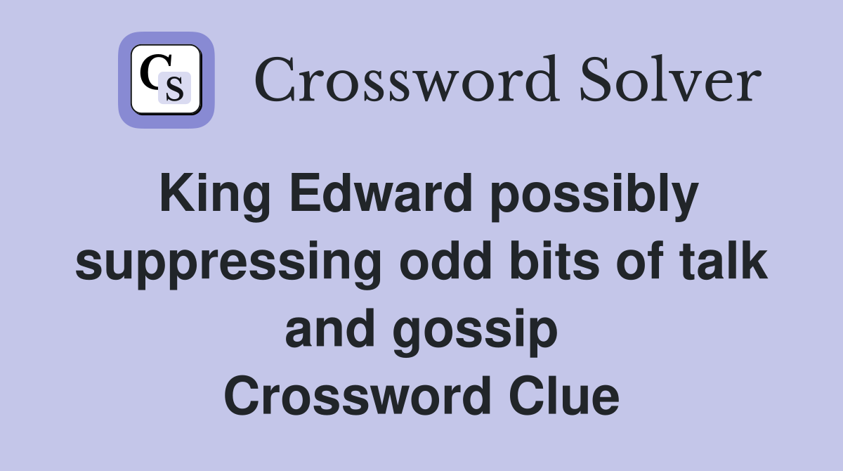 King Edward possibly suppressing odd bits of talk and gossip Crossword Clue