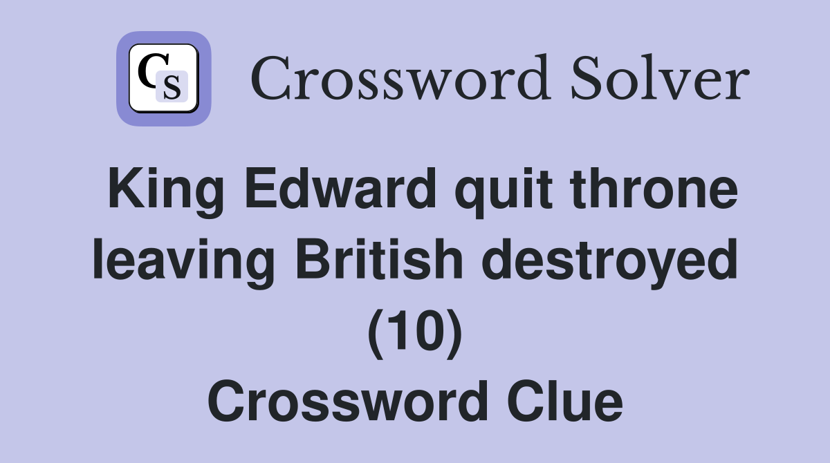 King Edward quit throne leaving British destroyed (10) Crossword Clue