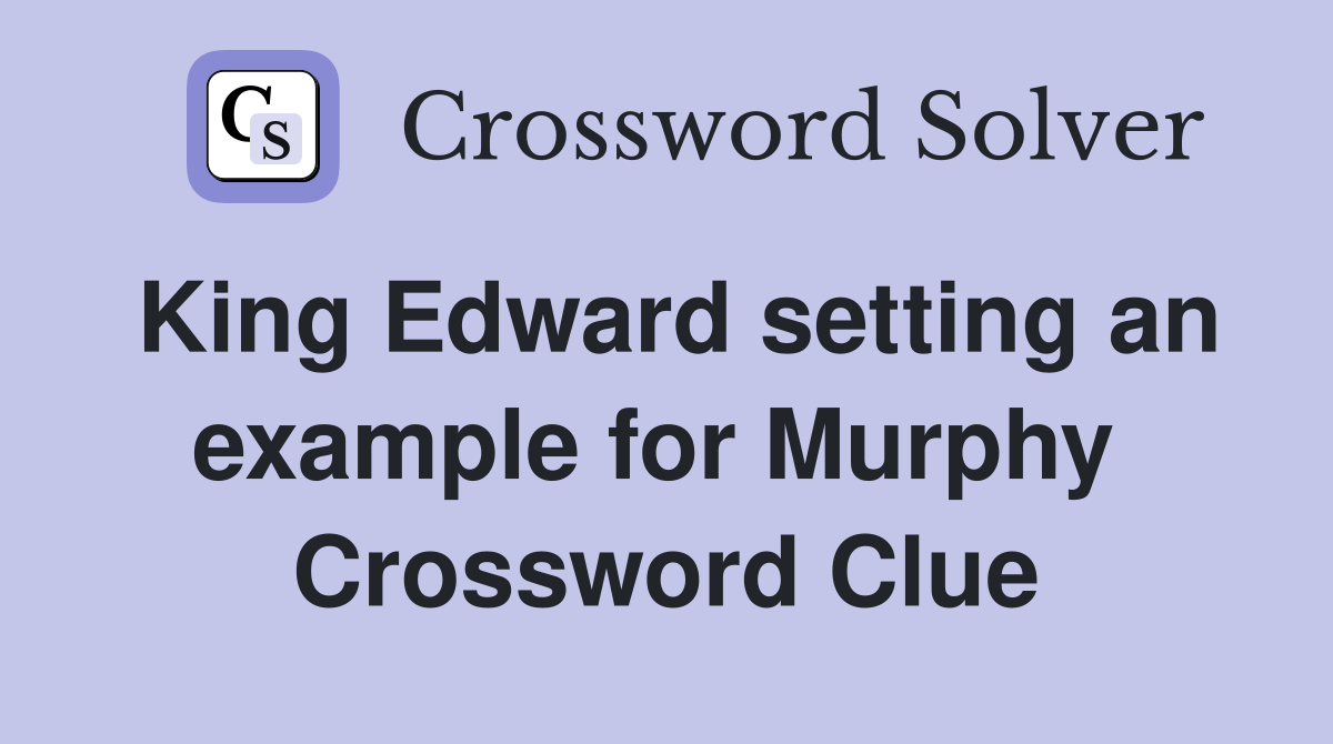 King Edward setting an example for Murphy  Crossword Clue