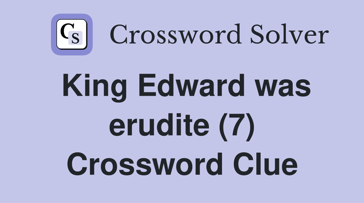 King Edward was erudite (7) Crossword Clue