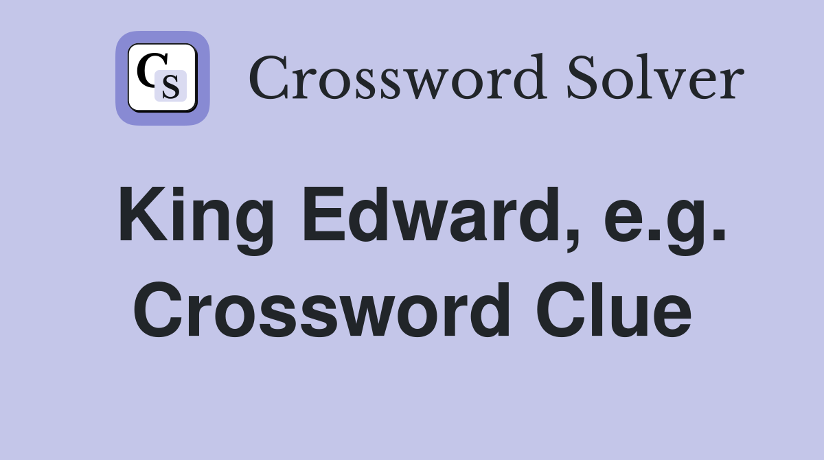 King Edward, e.g. Crossword Clue
