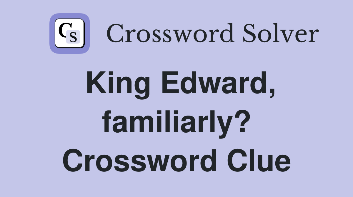 King Edward, familiarly? Crossword Clue