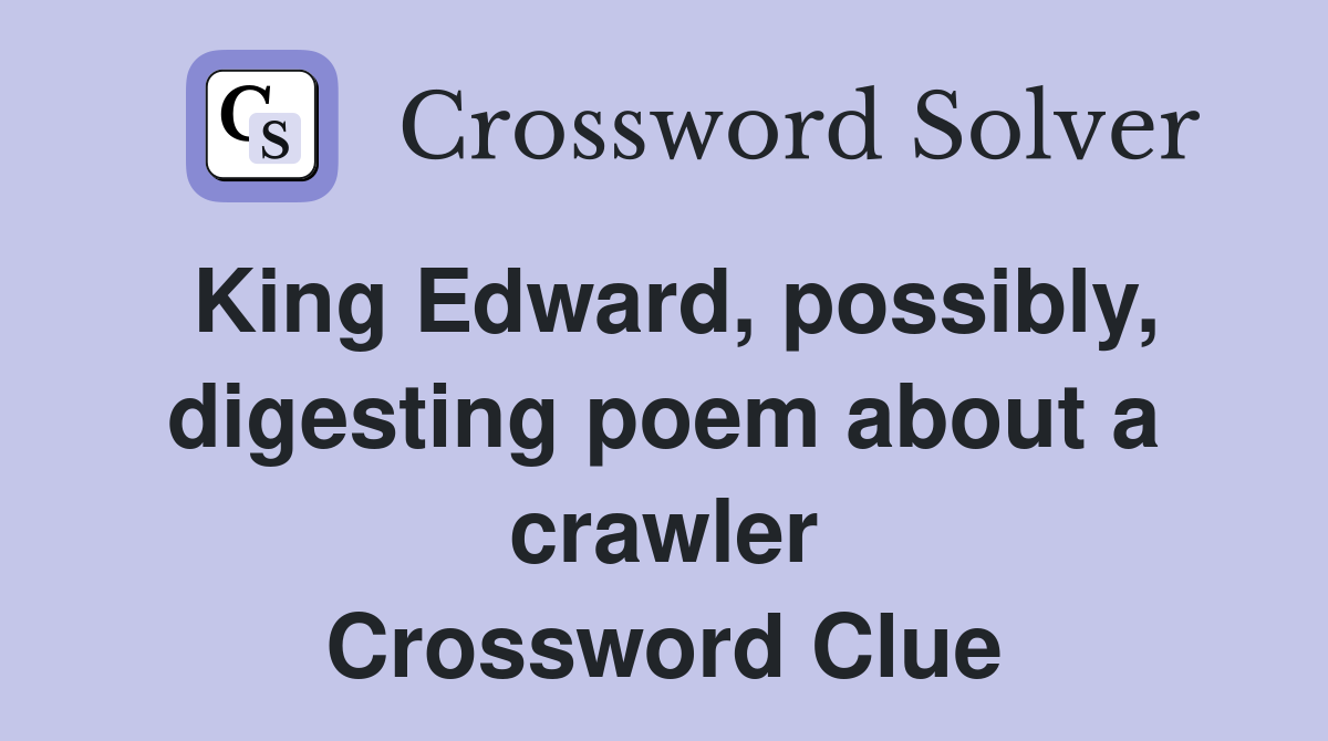 King Edward, possibly, digesting poem about a crawler Crossword Clue