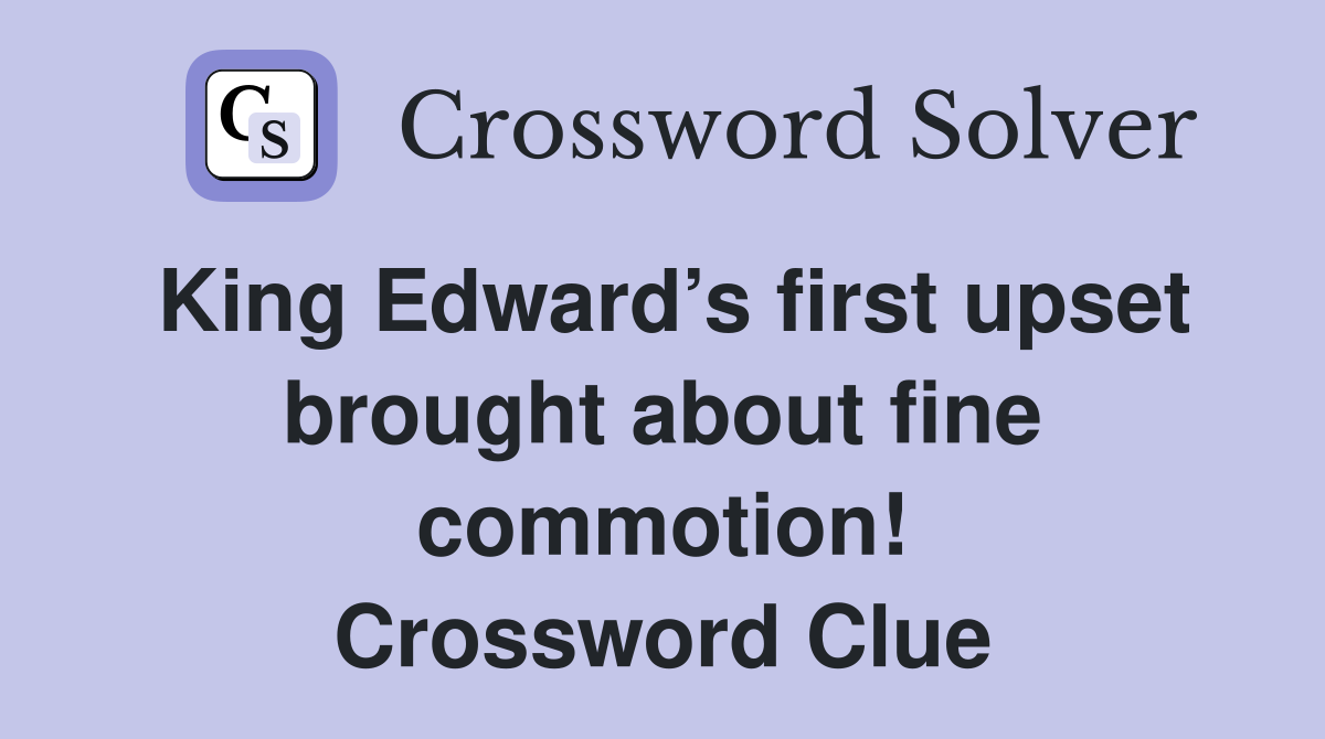 King Edward’s first upset brought about fine commotion! Crossword Clue