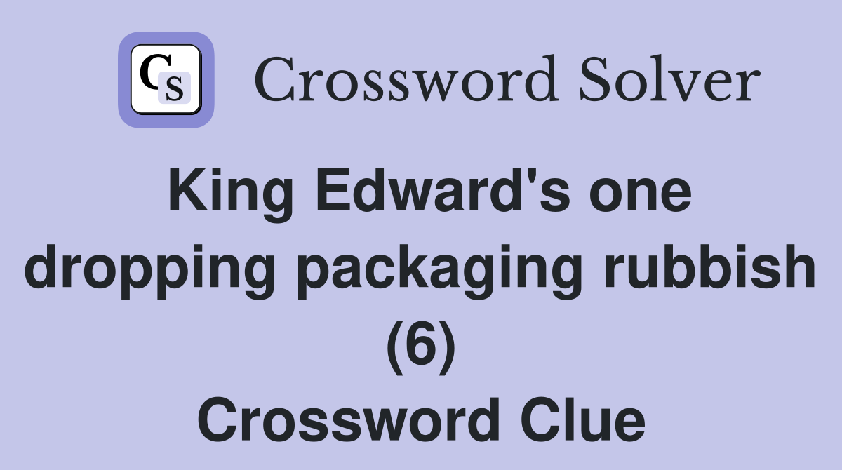King Edward's one dropping packaging rubbish (6) Crossword Clue