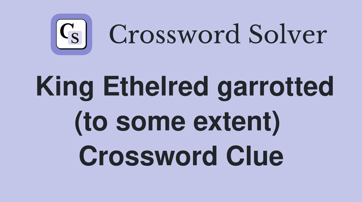 King Ethelred garrotted (to some extent)  Crossword Clue