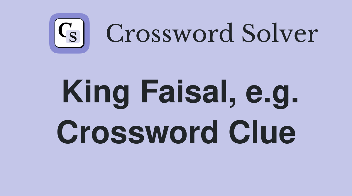 King Faisal, e.g. Crossword Clue