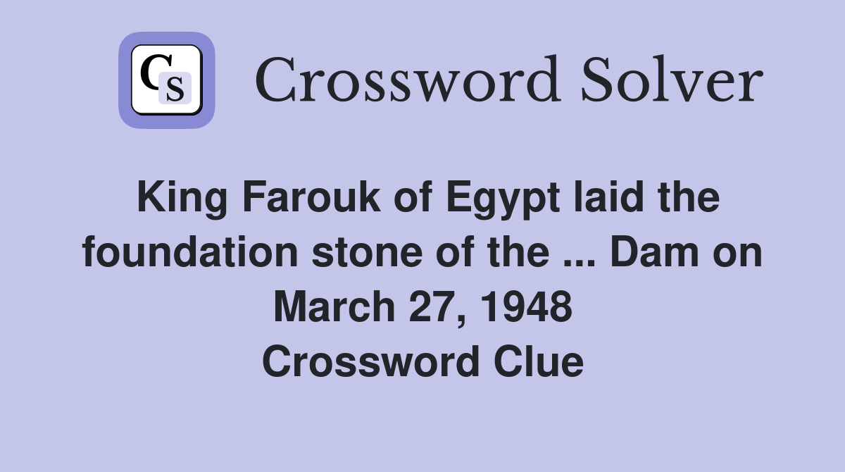 King Farouk of Egypt laid the foundation stone of the ... Dam on March 27, 1948 Crossword Clue