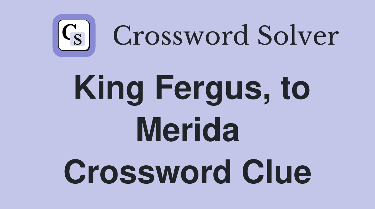 King Fergus, to Merida Crossword Clue