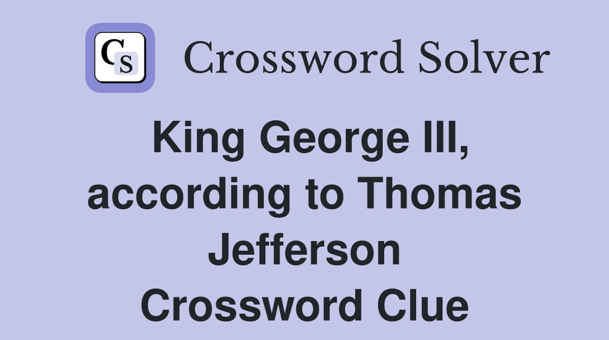 King George III, according to Thomas Jefferson Crossword Clue