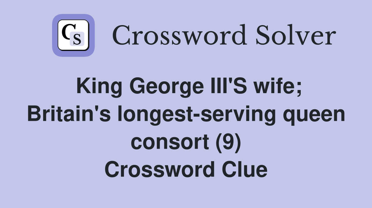 King George III'S wife; Britain's longest-serving queen consort (9) Crossword Clue