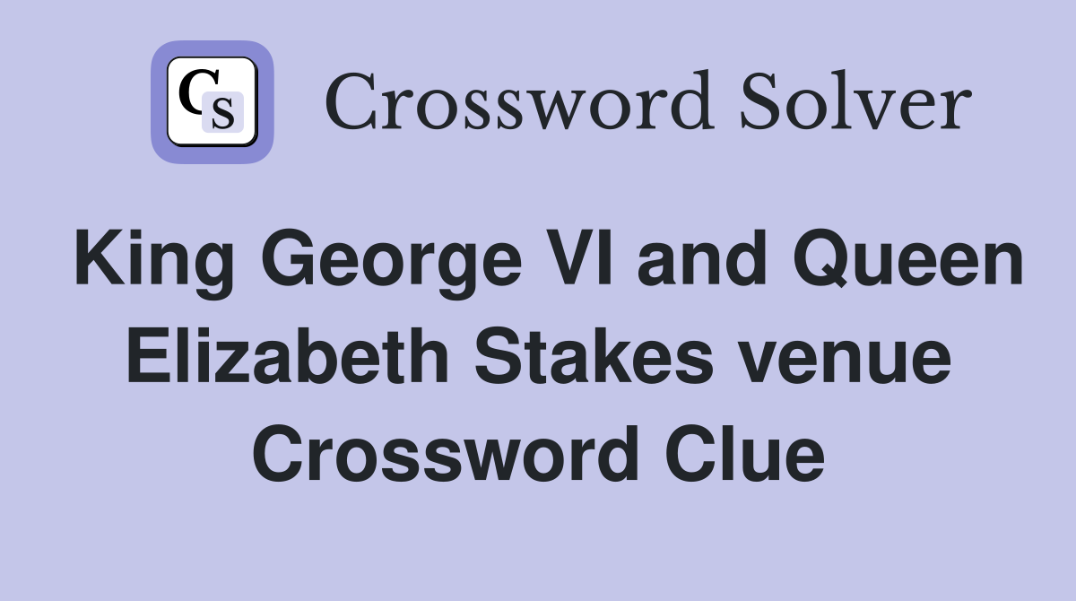 King George VI and Queen Elizabeth Stakes venue Crossword Clue