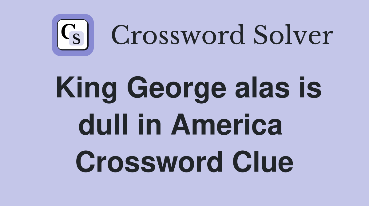 King George alas is dull in America  Crossword Clue