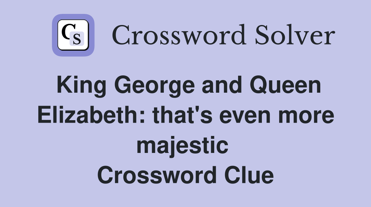 King George and Queen Elizabeth: that's even more majestic  Crossword Clue