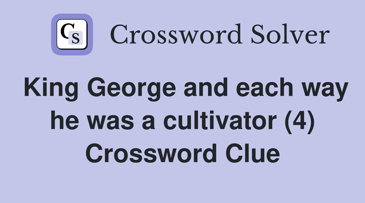 King George and each way he was a cultivator (4) Crossword Clue