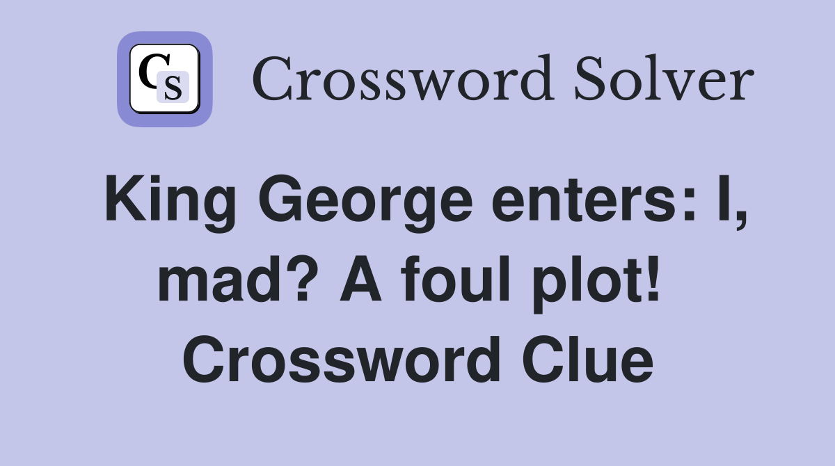 King George enters: I, mad? A foul plot!  Crossword Clue