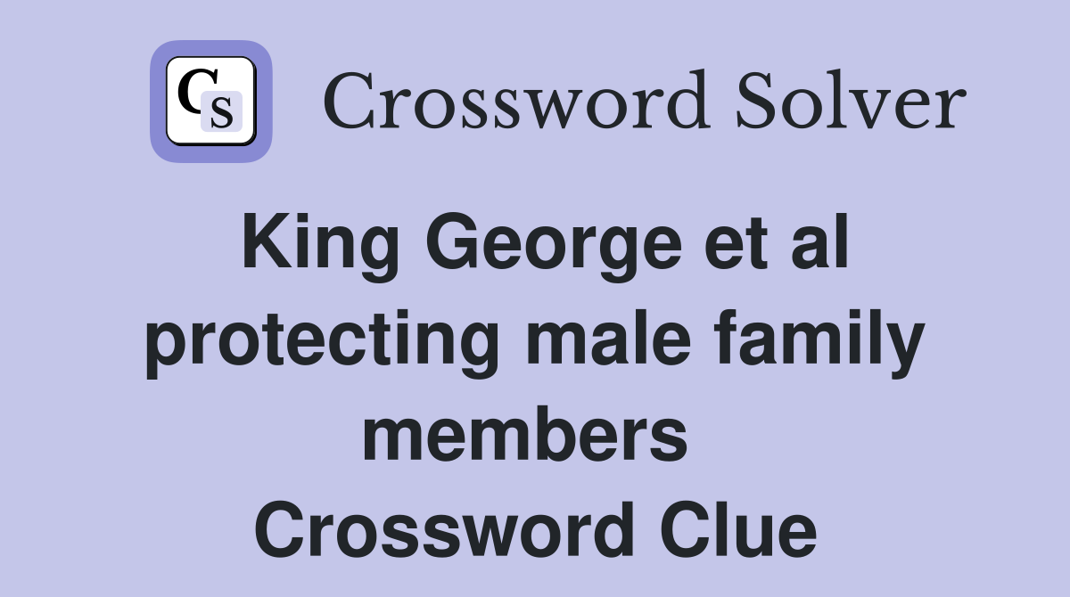 King George et al protecting male family members  Crossword Clue